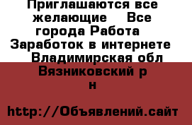 Приглашаются все желающие! - Все города Работа » Заработок в интернете   . Владимирская обл.,Вязниковский р-н